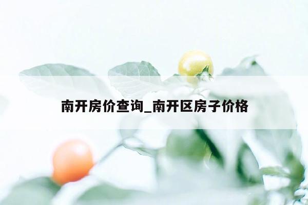 南开房价查询_南开区房子价格