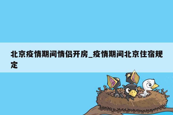 北京疫情期间情侣开房_疫情期间北京住宿规定