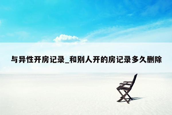 与异性开房记录_和别人开的房记录多久删除