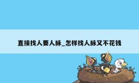 直接找人要人脉_怎样找人脉又不花钱