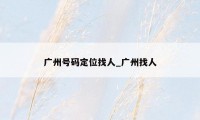 广州号码定位找人_广州找人