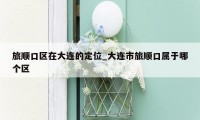 旅顺口区在大连的定位_大连市旅顺口属于哪个区