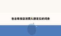 包含珠宝店消费人群定位的词条