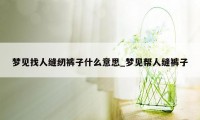 梦见找人缝纫裤子什么意思_梦见帮人缝裤子