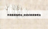 开房厨房加吧台_封闭式厨房做吧台