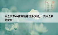 大众汽车4s店四轮定位多少钱_一汽大众四轮定位