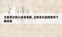 卫星定位找人安卓老版_卫星定位追踪查找下载安装