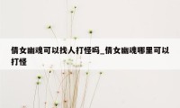 倩女幽魂可以找人打怪吗_倩女幽魂哪里可以打怪
