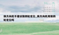 换方向机不建议做四轮定位_换方向机用做四轮定位吗