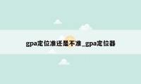 gpa定位准还是不准_gpa定位器