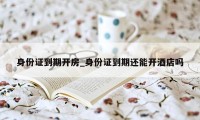 身份证到期开房_身份证到期还能开酒店吗