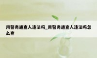 用警务通查人违法吗_用警务通查人违法吗怎么查