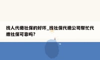 找人代缴社保的好坏_找社保代缴公司帮忙代缴社保可靠吗?