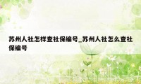 苏州人社怎样查社保编号_苏州人社怎么查社保编号
