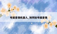 母猪查情机器人_如何给母猪查情