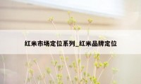 红米市场定位系列_红米品牌定位