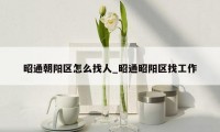 昭通朝阳区怎么找人_昭通昭阳区找工作