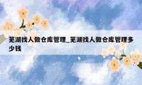 芜湖找人做仓库管理_芜湖找人做仓库管理多少钱