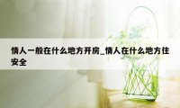 情人一般在什么地方开房_情人在什么地方住安全