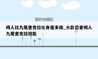 鸣人拉九尾查克拉化身是多级_火影忍者鸣人九尾查克拉技能