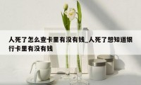 人死了怎么查卡里有没有钱_人死了想知道银行卡里有没有钱