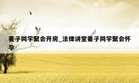 妻子同学聚会开房_法律讲堂妻子同学聚会怀孕