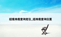 经度纬度查询定位_经纬度查询位置