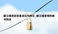 都江堰景区形象定位与树立_都江堰景观风貌与特点
