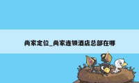 尚家定位_尚家连锁酒店总部在哪