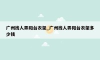 广州找人弄阳台衣架_广州找人弄阳台衣架多少钱