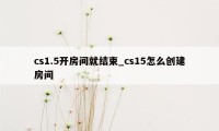 cs1.5开房间就结束_cs15怎么创建房间