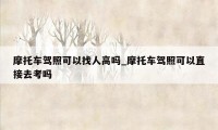 摩托车驾照可以找人高吗_摩托车驾照可以直接去考吗