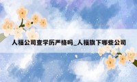 人福公司查学历严格吗_人福旗下哪些公司