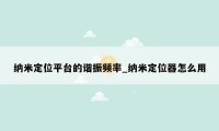 纳米定位平台的谐振频率_纳米定位器怎么用