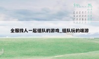 全服找人一起组队的游戏_组队玩的端游