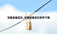 甘果桌面定位_甘果桌面定位软件下载