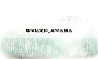 珠宝店定位_珠宝店探店