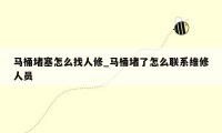 马桶堵塞怎么找人修_马桶堵了怎么联系维修人员
