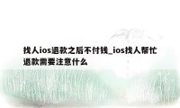 找人ios退款之后不付钱_ios找人帮忙退款需要注意什么