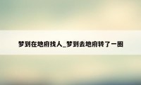 梦到在地府找人_梦到去地府转了一圈