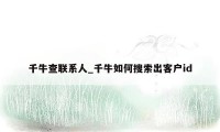 千牛查联系人_千牛如何搜索出客户id