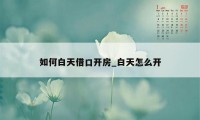如何白天借口开房_白天怎么开