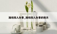 潍坊找人办事_潍坊找人办事的地方
