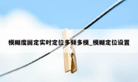 模糊度固定实时定位多频多模_模糊定位设置