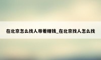 在北京怎么找人带着赚钱_在北京找人怎么找