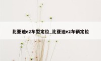 比亚迪e2车型定位_比亚迪e2车辆定位