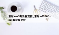 索尼xm3有没有定位_索尼wf1000xm3有没有定位