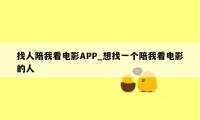 找人陪我看电影APP_想找一个陪我看电影的人