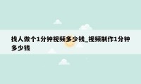 找人做个1分钟视频多少钱_视频制作1分钟多少钱