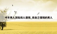 中年男人到处找人借钱_找自己借钱的男人